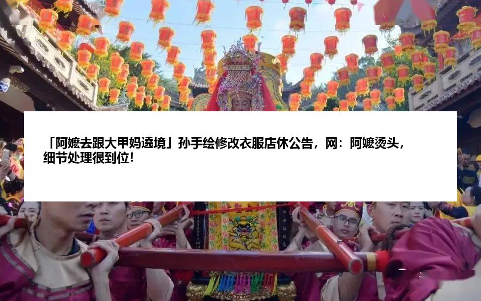 「阿嬷去跟大甲妈遶境」孙手绘修改衣服店休公告，网：阿嬷烫头，细节处理很到位！