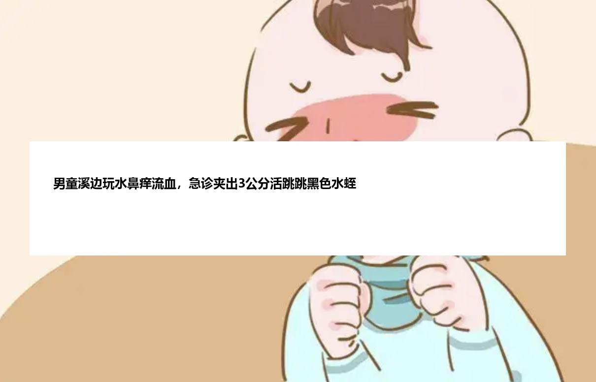 男童溪边玩水鼻痒流血，急诊夹出3公分活跳跳黑色水蛭