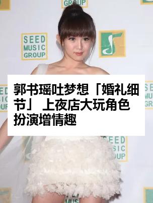 郭书瑶吐梦想「婚礼细节」 上夜店大玩角色扮演增情趣