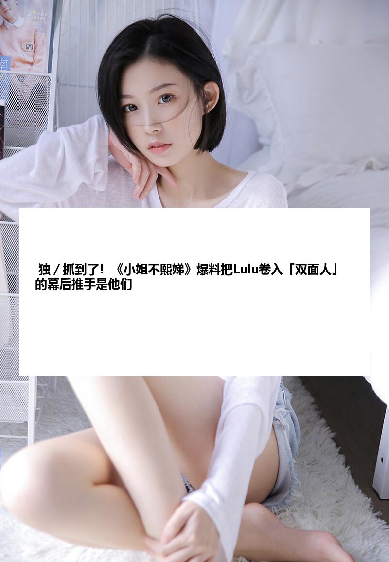  独／抓到了！《小姐不熙娣》爆料把Lulu卷入「双面人」的幕后推手是他们