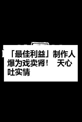 「最佳利益」制作人爆为戏卖肾！  天心吐实情