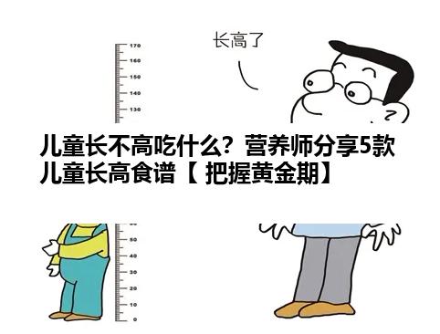 儿童长不高吃什么？营养师分享5款儿童长高食谱【 把握黄金期】