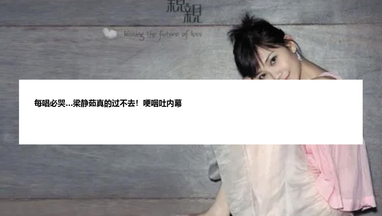 每唱必哭…梁静茹真的过不去!哽咽吐内幕