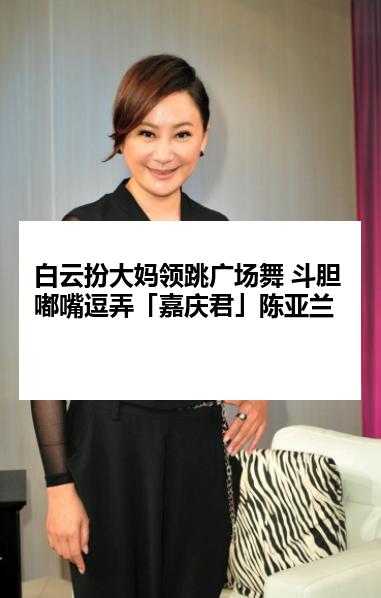 白云扮大妈领跳广场舞 斗胆嘟嘴逗弄「嘉庆君」陈亚兰