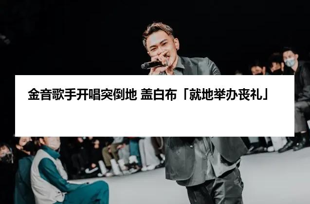 金音歌手开唱突倒地 盖白布「就地举办丧礼」