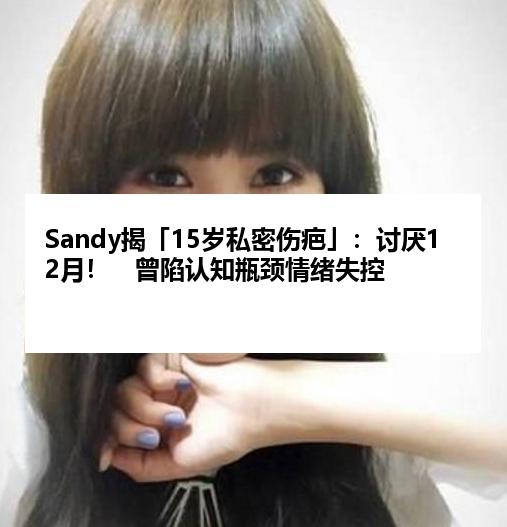 Sandy揭「15岁私密伤疤」：讨厌12月！　曾陷认知瓶颈情绪失控