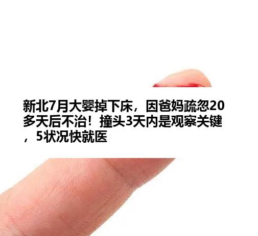 新北7月大婴掉下床，因爸妈疏忽20多天后不治！撞头3天内是观察关键，5状况快就医