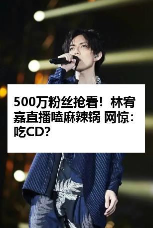 500万粉丝抢看！林宥嘉直播嗑麻辣锅 网惊：吃CD？