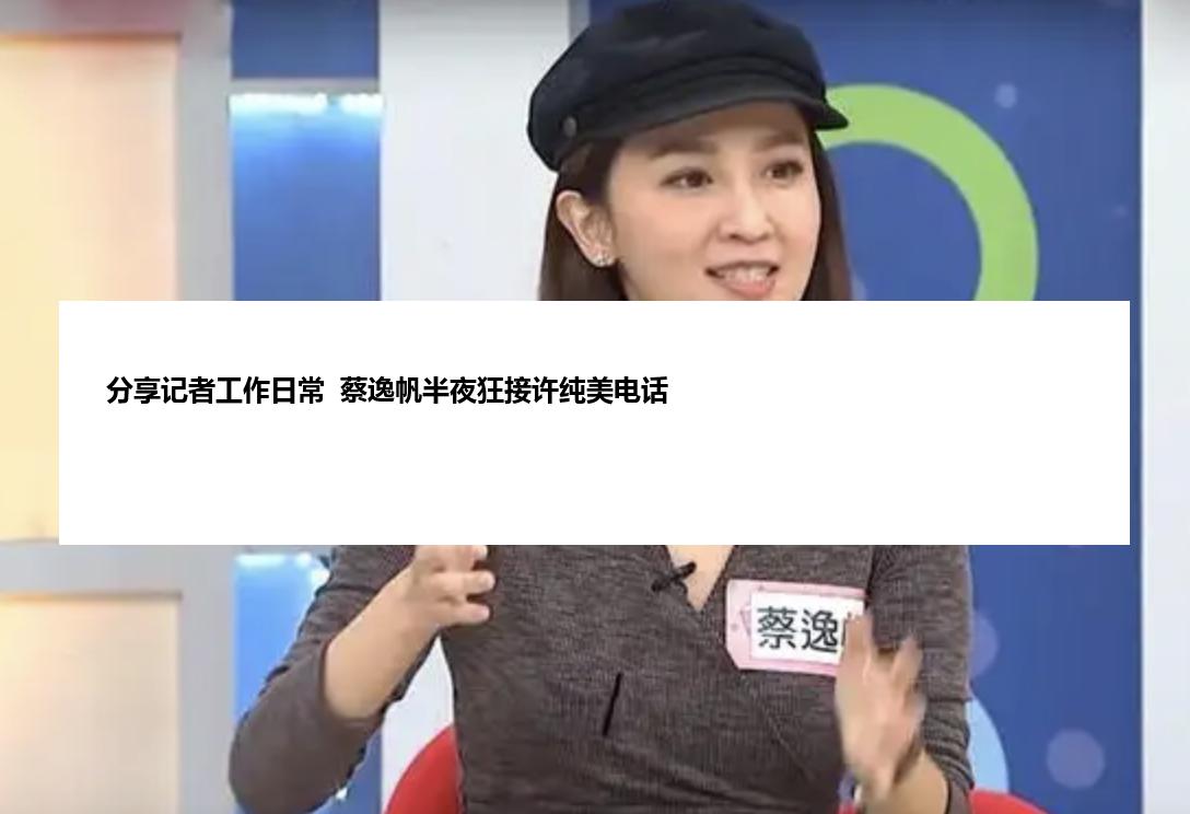 分享记者工作日常  蔡逸帆半夜狂接许纯美电话