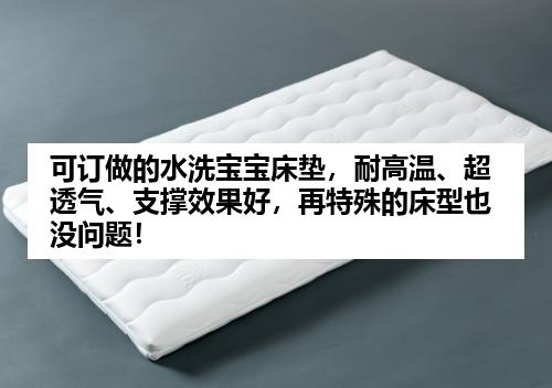 可订做的水洗宝宝床垫，耐高温、超透气、支撑效果好，再特殊的床型也没问题！