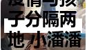 疫情与孩子分隔两地 小潘潘4个月被逼疯！