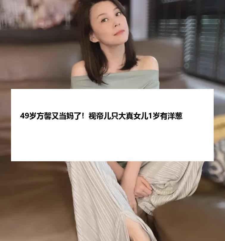 49岁方馨又当妈了！视帝儿只大真女儿1岁有洋葱