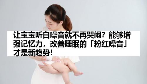 让宝宝听白噪音就不再哭闹?能够增强记忆力,改善睡眠的「粉红噪音」才是新趋势!
