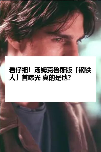看仔细！汤姆克鲁斯版「钢铁人」首曝光 真的是他？