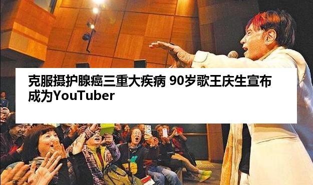 克服摄护腺癌三重大疾病 90岁歌王庆生宣布成为YouTuber