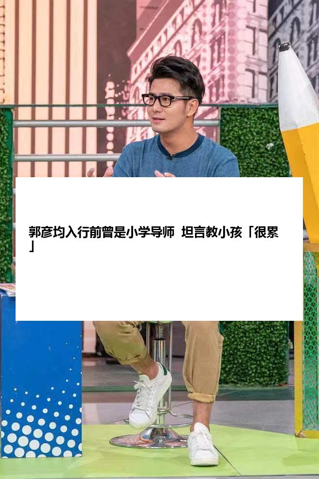 郭彦均入行前曾是小学导师  坦言教小孩「很累」