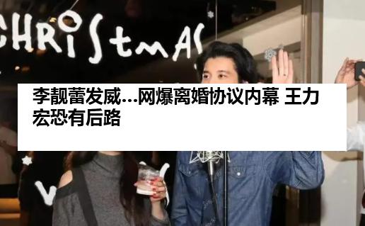 李靓蕾发威…网爆离婚协议内幕 王力宏恐有后路