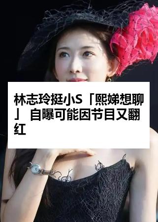 林志玲挺小S「熙娣想聊」 自曝可能因节目又翻红