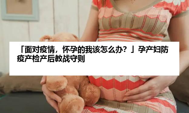 「面对疫情，怀孕的我该怎么办？」孕产妇防疫产检产后教战守则