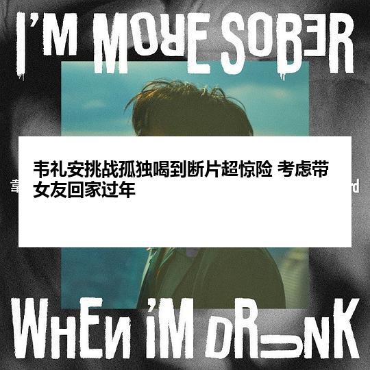 韦礼安挑战孤独喝到断片超惊险 考虑带女友回家过年