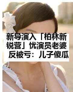 新导演入「柏林新锐营」忧演员老婆 反被亏：儿子傻瓜