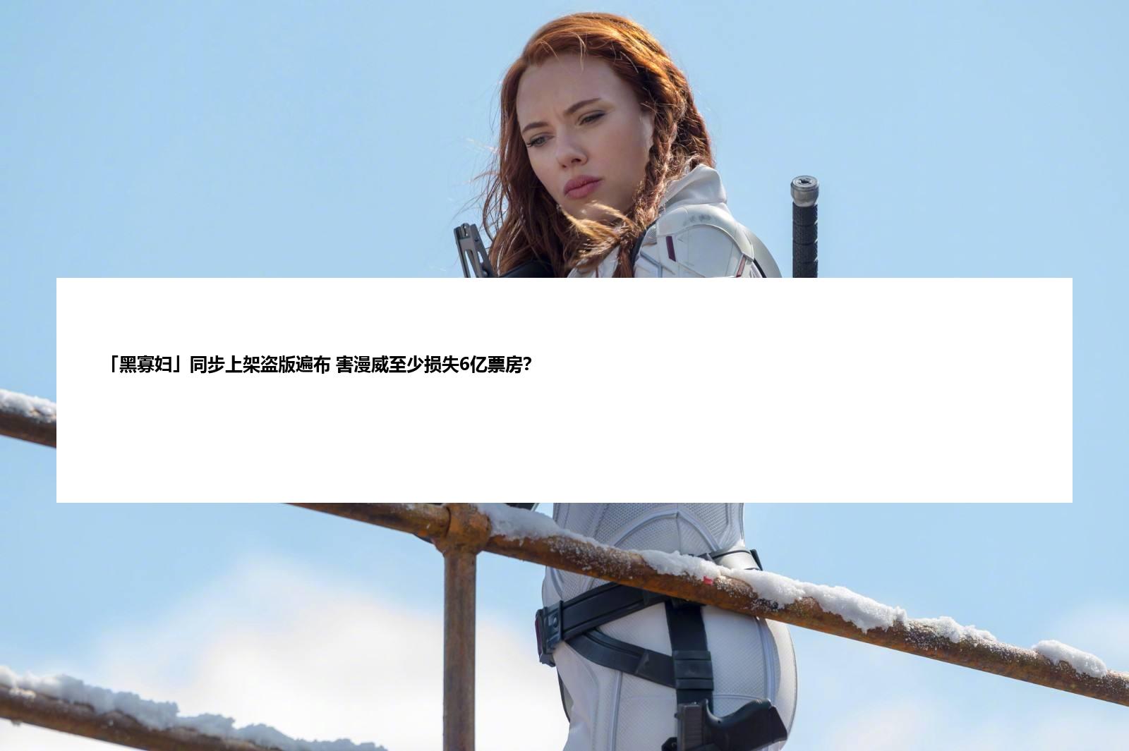 「黑寡妇」同步上架盗版遍布 害漫威至少损失6亿票房？