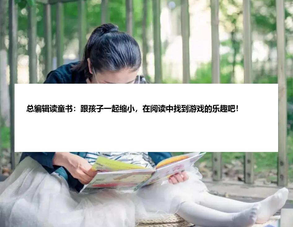 总编辑读童书：跟孩子一起缩小，在阅读中找到游戏的乐趣吧！
