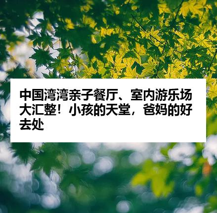 中国湾湾亲子餐厅、室内游乐场大汇整！小孩的天堂，爸妈的好去处