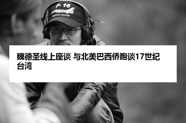 魏德圣线上座谈 与北美巴西侨胞谈17世纪台湾