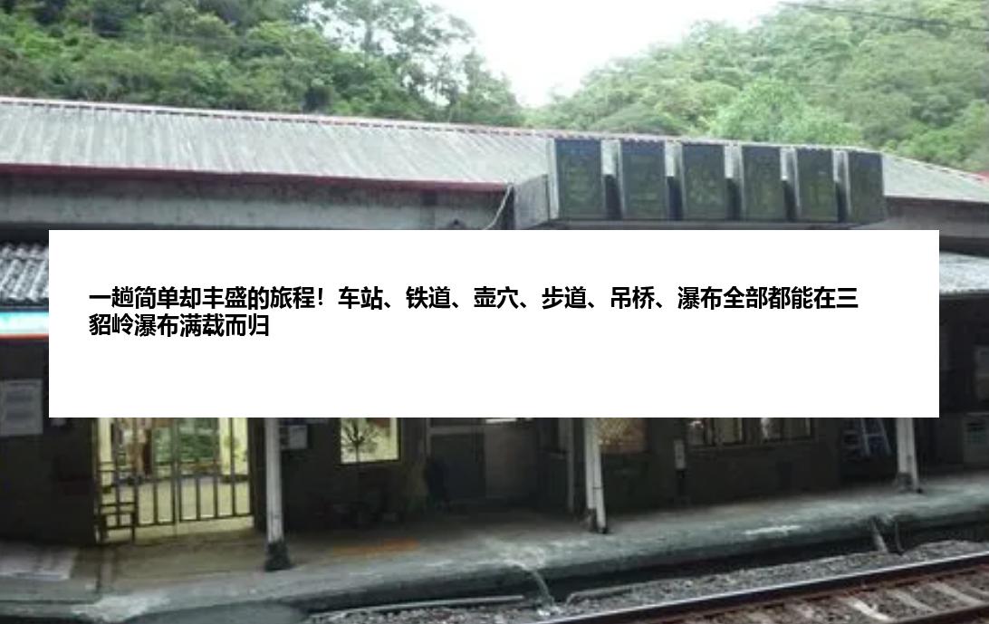 一趟简单却丰盛的旅程！车站、铁道、壶穴、步道、吊桥、瀑布全部都能在三貂岭瀑布满载而归