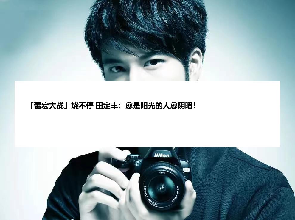 「蕾宏大战」烧不停 田定丰：愈是阳光的人愈阴暗！