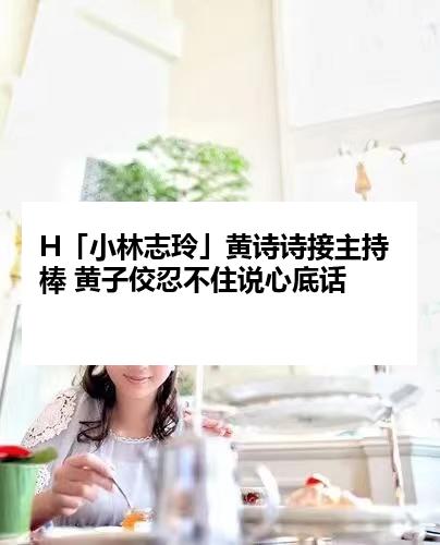 H「小林志玲」黄诗诗接主持棒 黄子佼忍不住说心底话
