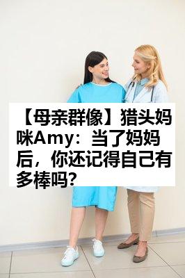 【母亲群像】猎头妈咪Amy：当了妈妈后，你还记得自己有多棒吗？