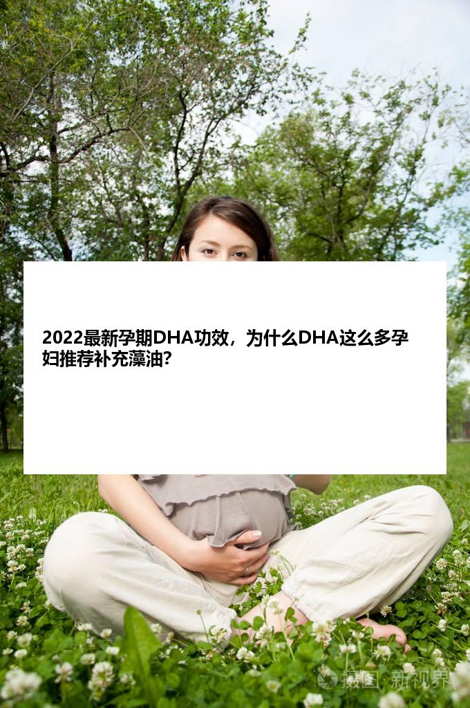 2022最新孕期DHA功效，为什么DHA这么多孕妇推荐补充藻油？