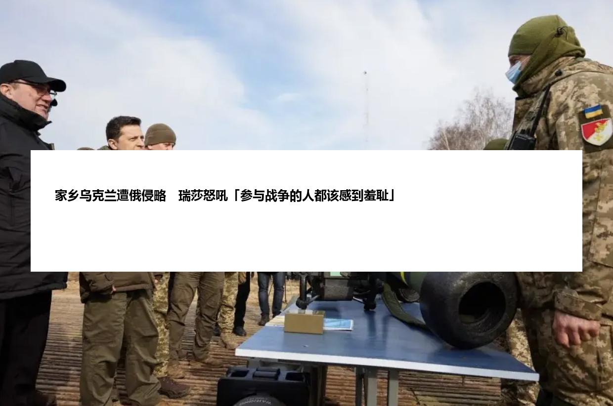 家乡乌克兰遭俄侵略　瑞莎怒吼「参与战争的人都该感到羞耻」