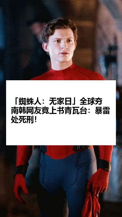 「蜘蛛人：无家日」全球夯 南韩网友竟上书青瓦台：暴雷处死刑！