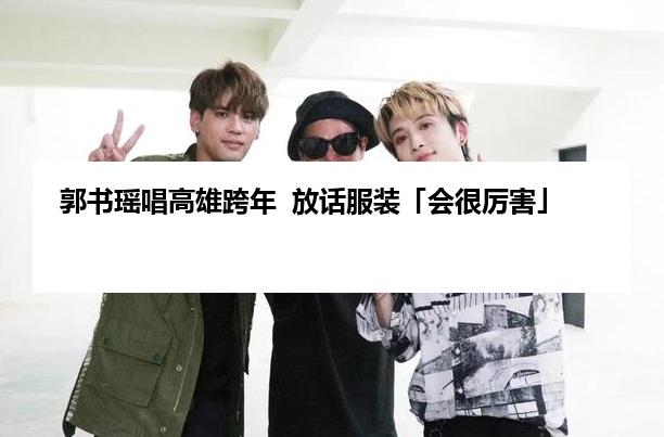 郭书瑶唱高雄跨年  放话服装「会很厉害」