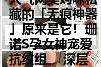 人气网美妈咪私藏的「无痕神器」原来是它！珊诺S孕女神宠爱抗纹组　 深层滋润孕期乾裂肚皮　产后持续打造「0滤镜」光滑美肌