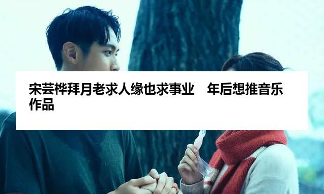 宋芸桦拜月老求人缘也求事业　年后想推音乐作品