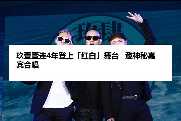 玖壹壹连4年登上「红白」舞台   邀神秘嘉宾合唱