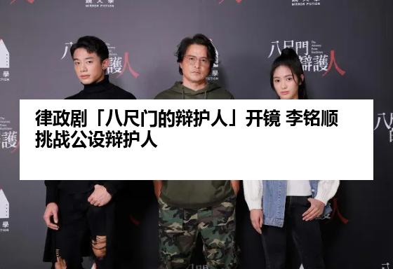 律政剧「八尺门的辩护人」开镜 李铭顺挑战公设辩护人