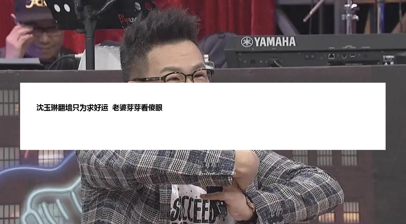 沈玉琳翻墙只为求好运  老婆芽芽看傻眼