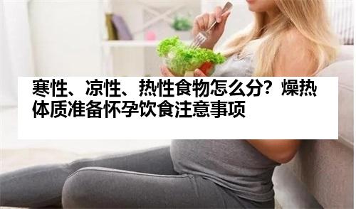 寒性、凉性、热性食物怎么分？燥热体质准备怀孕饮食注意事项