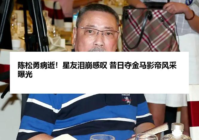 陈松勇病逝！星友泪崩感叹 昔日夺金马影帝风采曝光