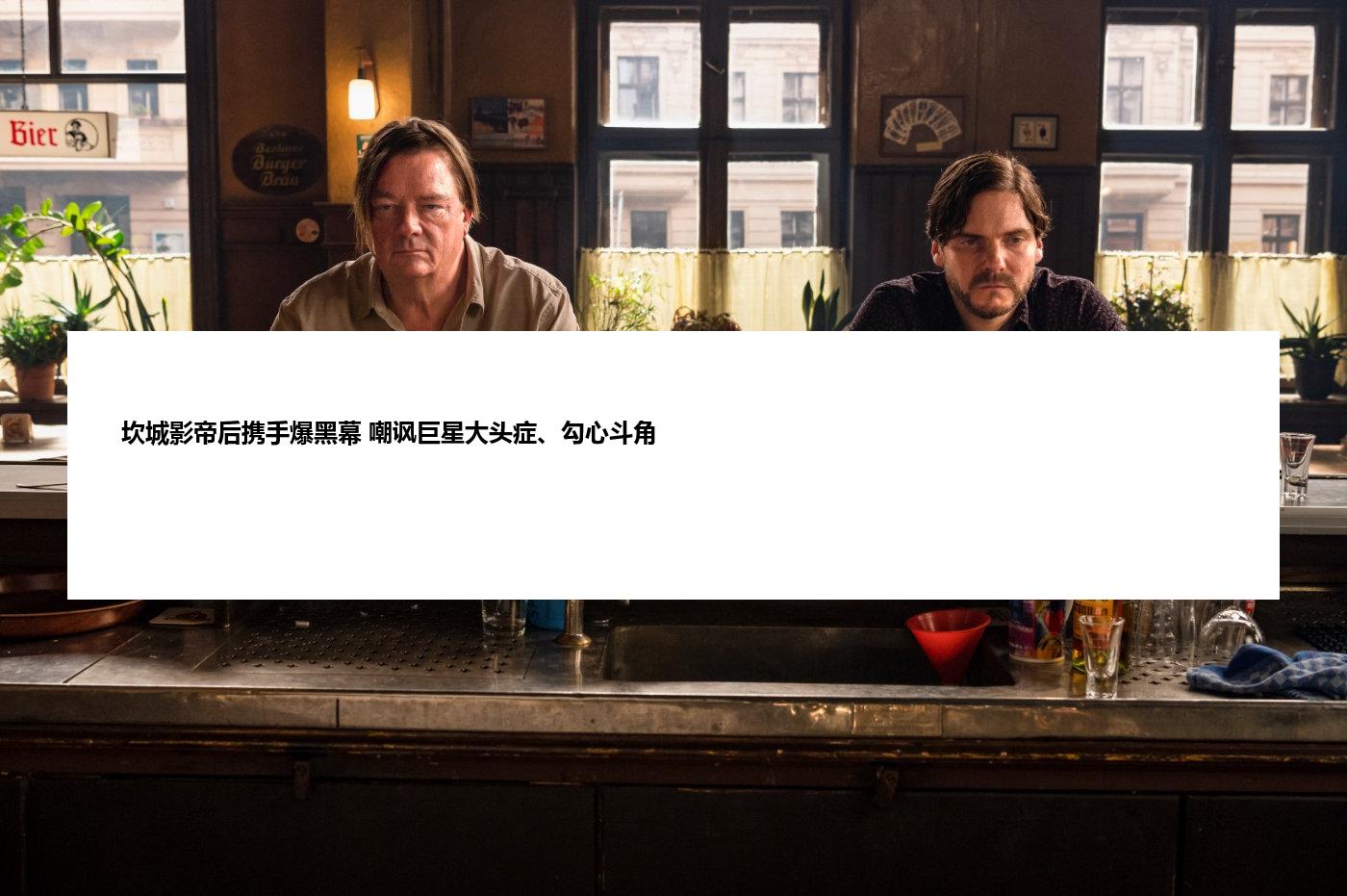 坎城影帝后携手爆黑幕 嘲讽巨星大头症、勾心斗角