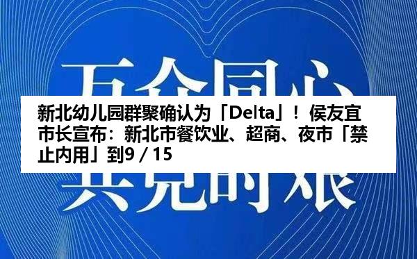 新北幼儿园群聚确认为「Delta」！侯友宜市长宣布：新北市餐饮业、超商、夜市「禁止内用」到9／15