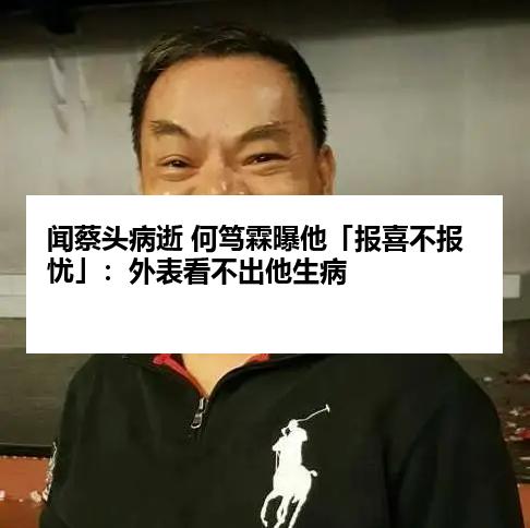 闻蔡头病逝 何笃霖曝他「报喜不报忧」：外表看不出他生病