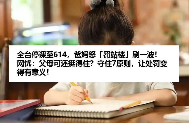 全台停课至614，爸妈怒「罚站楼」刷一波！网忧：父母可还挺得住？守住7原则，让处罚变得有意义！
