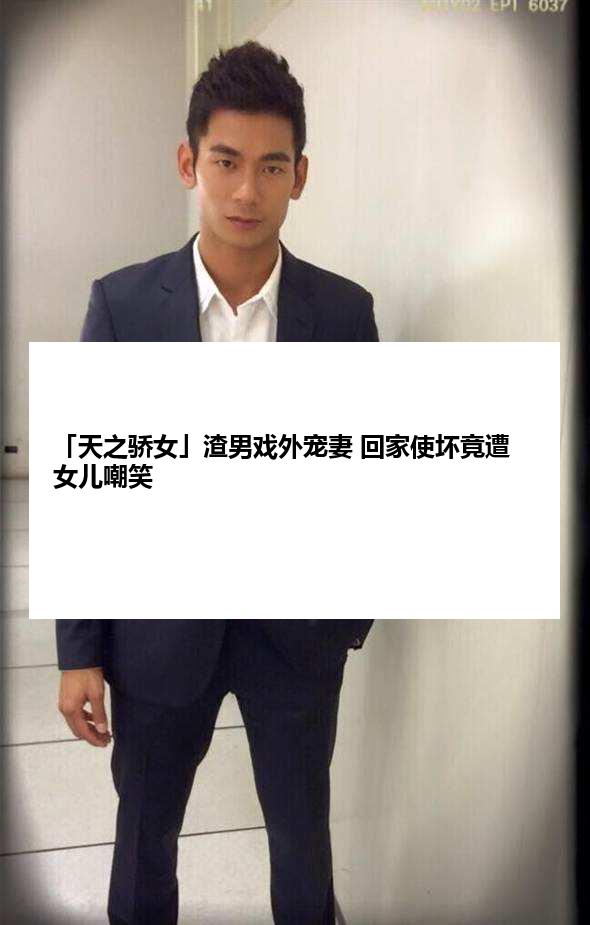 「天之骄女」渣男戏外宠妻 回家使坏竟遭女儿嘲笑