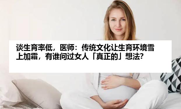 谈生育率低，医师：传统文化让生育环境雪上加霜，有谁问过女人「真正的」想法？